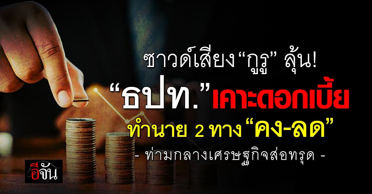 ซาวด์เสียง “กูรู” ลุ้น “ธปท.” เคาะดอกเบี้ย ชี้ 2 ทาง “คง-ลด”