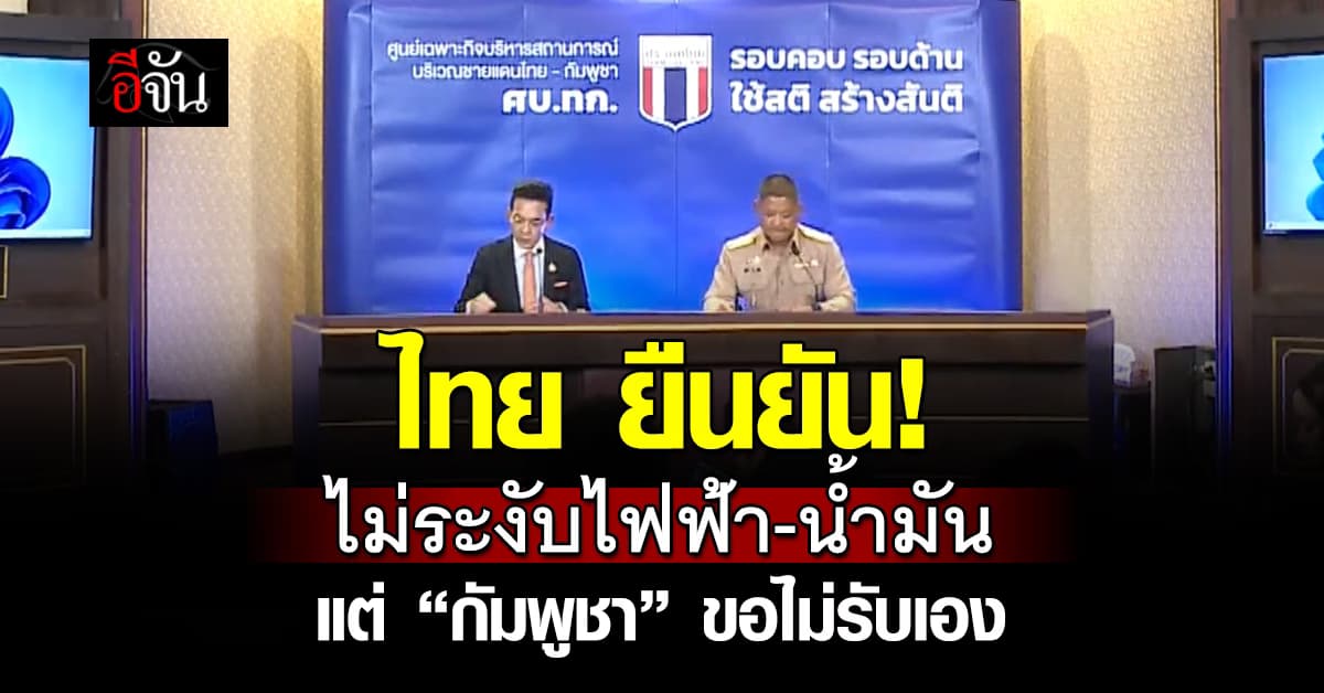 ศบ.ทก. ยัน ไทยไม่ระงับส่งออกน้ำมัน-ไฟฟ้า แต่ “กัมพูชา” ไม่รับเอง
