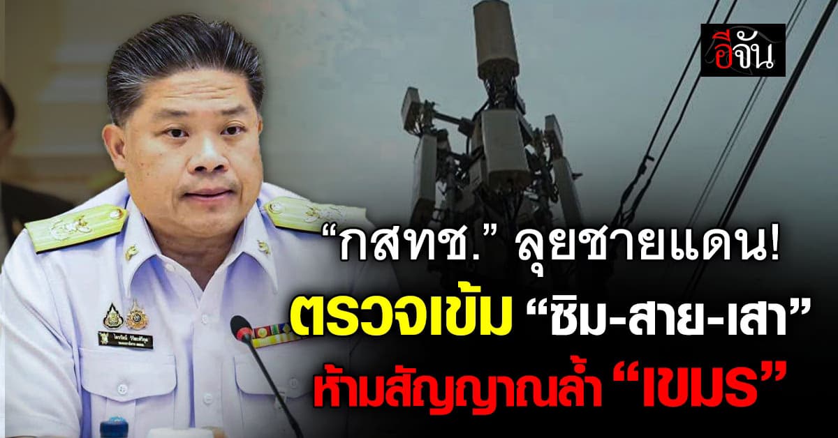 กสทช. ลุยชายแดนตรวจ “ซิม-สาย-เสา” สั่งห้ามสัญญาณล้ำ “เขมร”