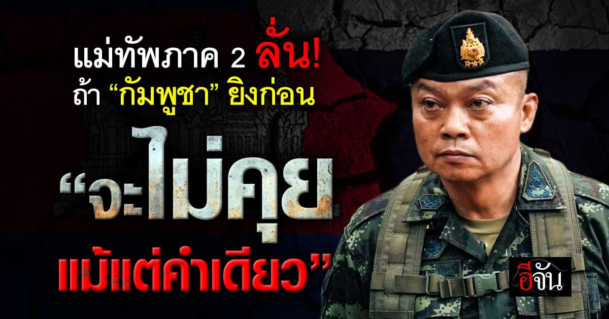 มทภ.2 ลั่นถ้า “กัมพูชา” ยิงก่อน จะไม่คุยแม้แต่คำเดียว