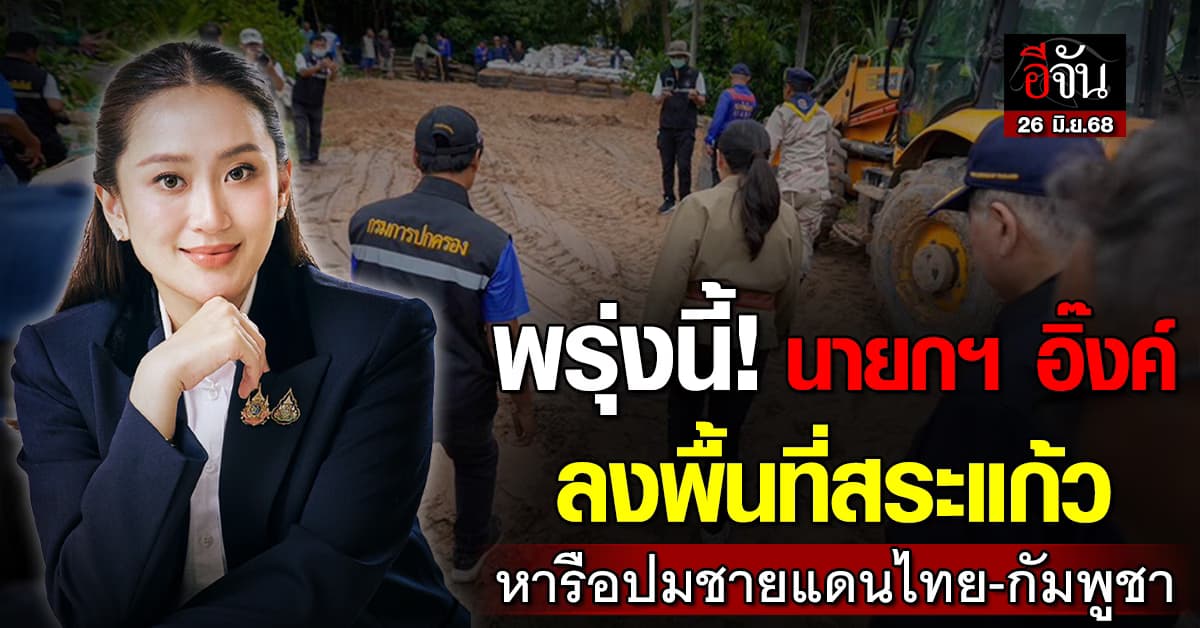 นายกฯ อิ๊งค์ เตรียมลงพื้นที่สระแก้ว พรุ่งนี้ (26 มิ.ย.68) หารือปมชายแดนไทย-กัมพูชา