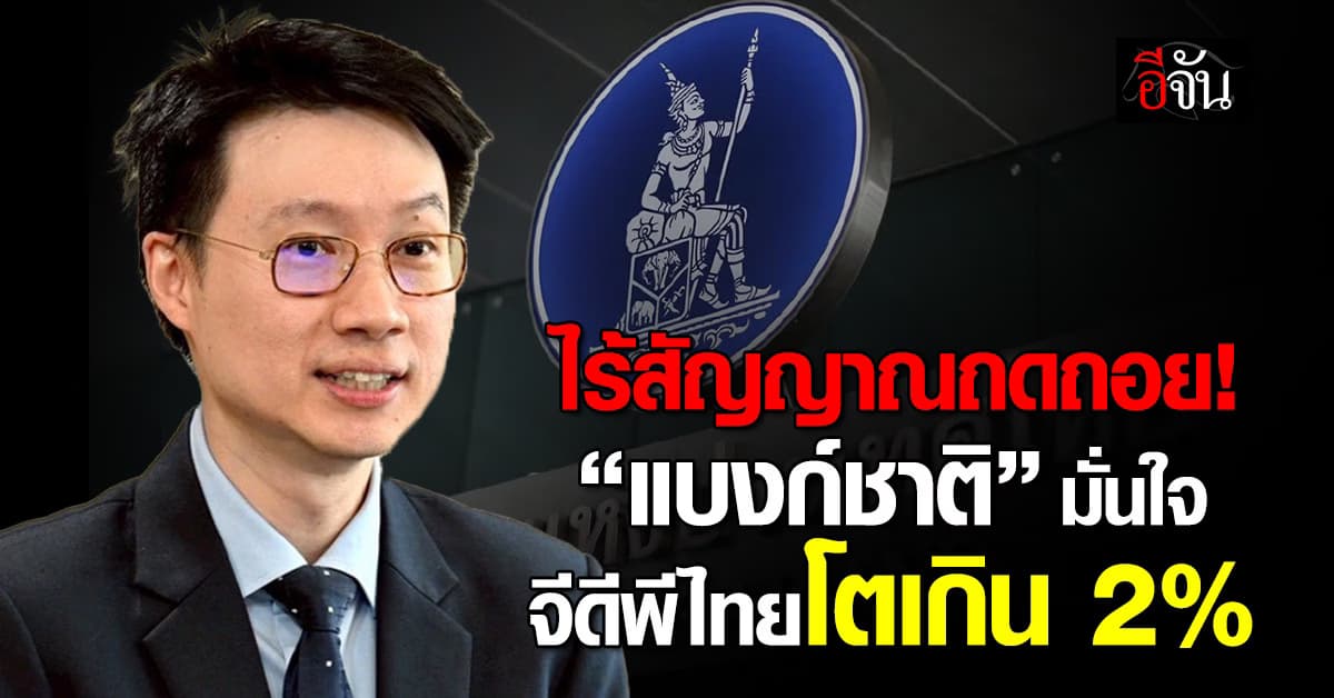 ไร้สัญญาณถดถอย “แบงก์ชาติ” มั่นใจจีดีพีไทยโตเกิน 2%