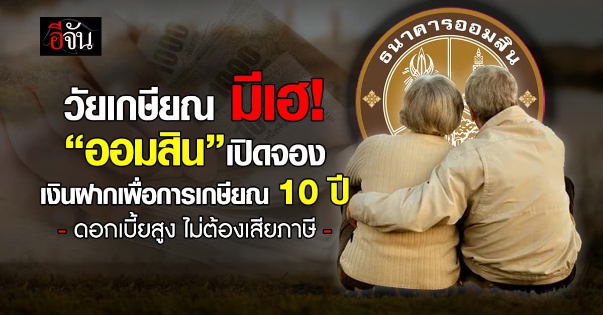 วัยเกษียณ มีเฮ! “ออมสิน”เปิดจอง เงินฝากเพื่อการเกษียณ 10 ปี