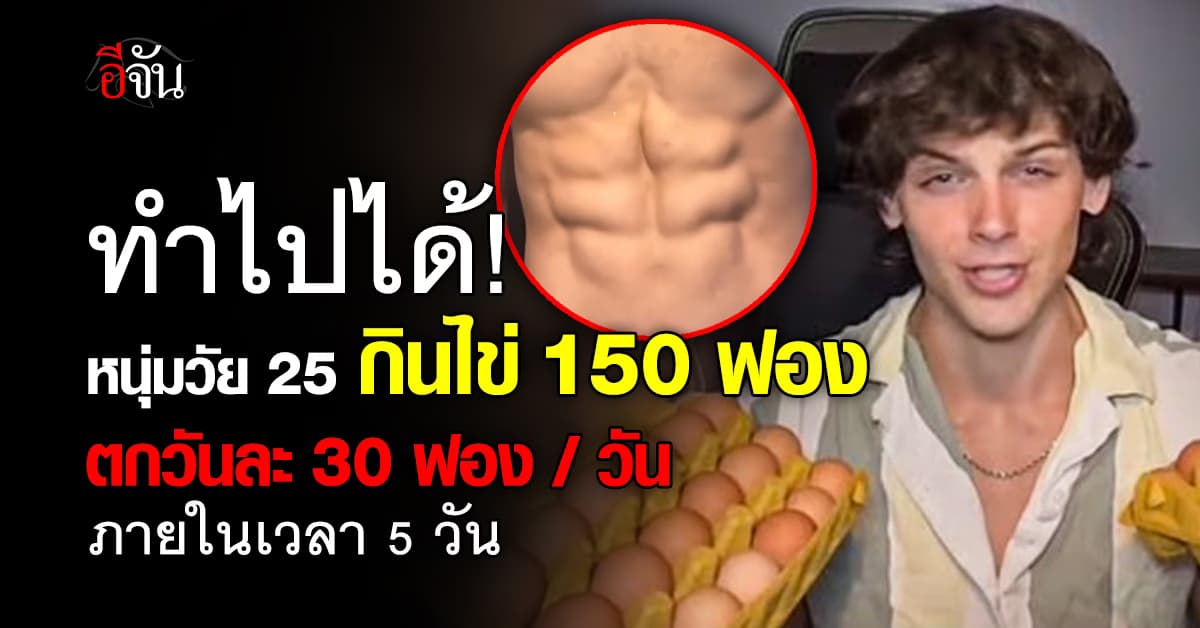 หนุ่มวัย 25 ท้าทายร่างกายโหดด้วยการ กินไข่ 150 ฟองภายใน 5 วัน