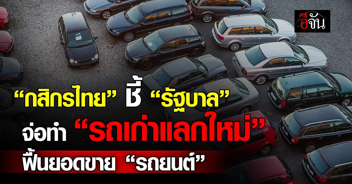 กสิกรไทย แนะนโยบายรถเก่าแลกใหม่ ฟื้นยอดขาย “รถยนต์”