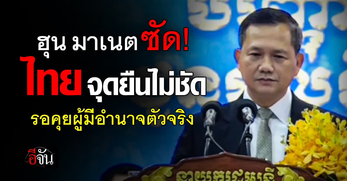 ฮุน มาเนต ซัด “ไทย” ไม่ชัดเจน เคลียร์สัมพันธ์ร้าวไม่จบ