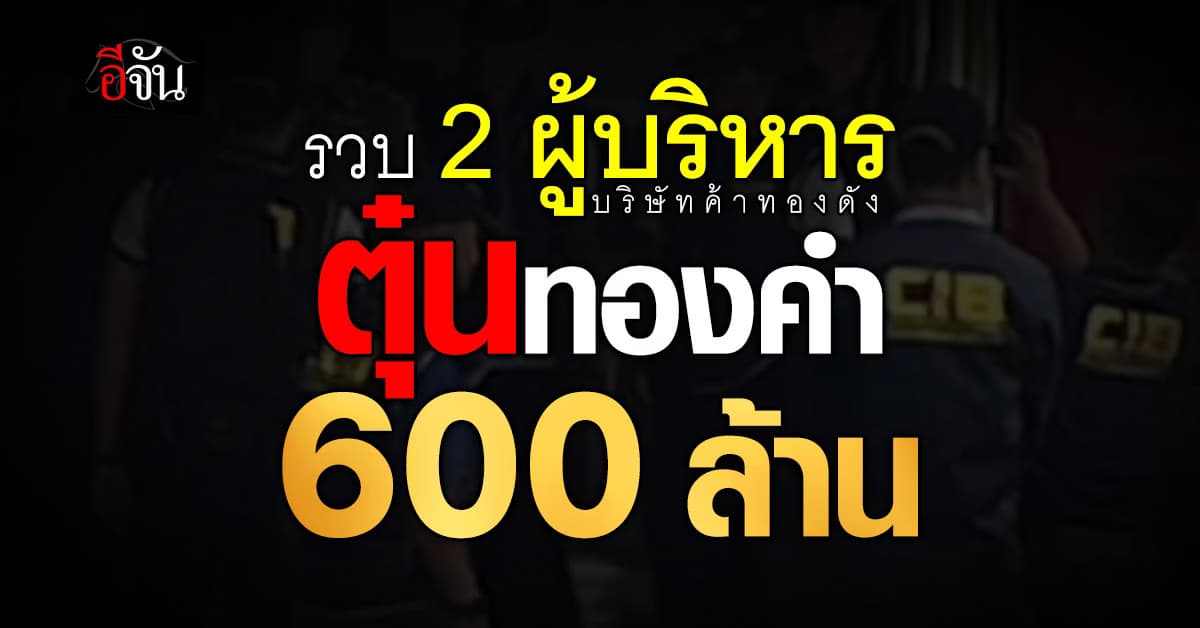 CIB รวบ 2 ผู้บริหารตุ๋นทองคำ สะพัด 600 ล้าน