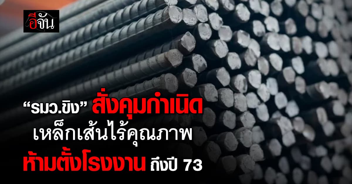 คุมกำเนิด “เหล็กห่วย” เอกนัฏ สั่งห้าม ตั้งโรงเหล็กเส้น ทั่วประเทศ ถึงปี 73