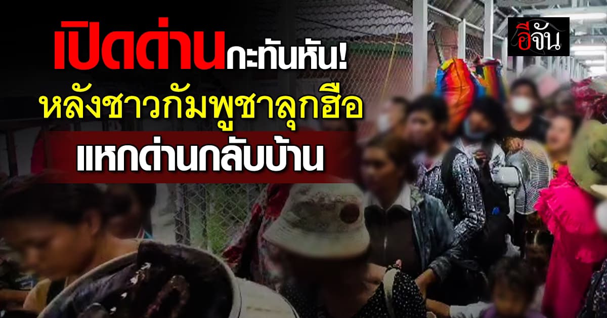 เปิดด่านคลองลึก จ.สระแก้ว กะทันหัน หลังชาวกัมพูชา พยายามแหกด่านกลับบ้าน 