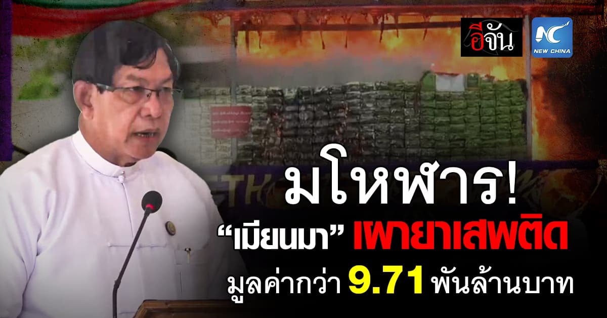 เล่นใหญ่! หลัง “เมียนมา” เผายาเสพติด จาก 3 เมือง มูลค่ากว่า 9.71 พันล้านบาท 