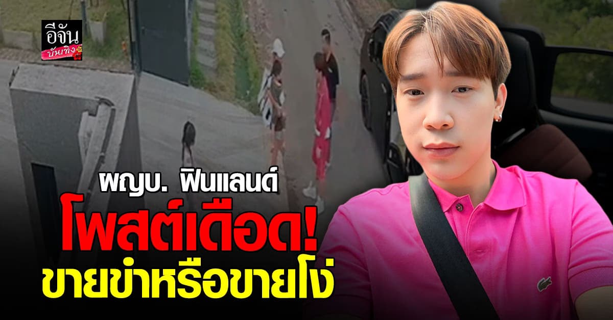 ผญบ.ฟินแลนด์ ฟาดไม่ยั้ง! ลั่น ขายโง่เหรอ ปมปล่อยคลิปวงจรปิด