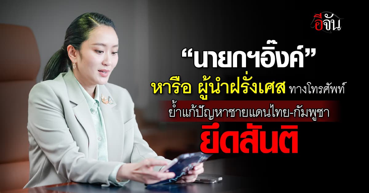 “นายกฯอิ๊งค์” หารือ ผู้นำฝรั่งเศส ทางโทรศัพท์ ย้ำแก้ปัญหาชายแดนไทย-กัมพูชา ยึดสันติ 