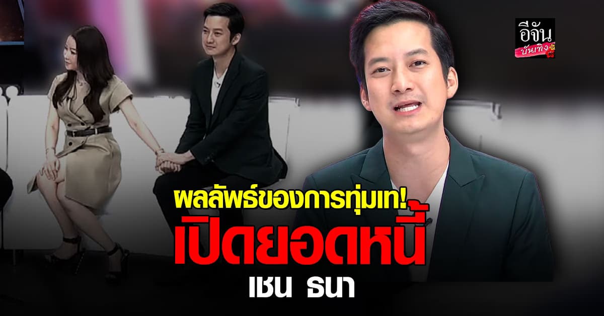 ลูกหนี้ตัวอย่าง! เปิดยอดหนี้ เชน ธนา ผลลัพธ์ของการทุ่มเท