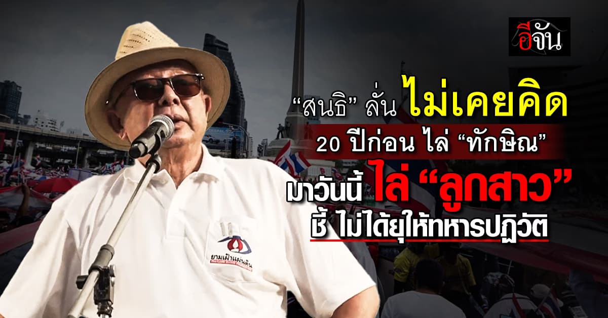“สนธิ” ลั่น ไม่เคยคิด 20 ปีก่อน ไล่ “ทักษิณ” มาวันนี้ ไล่ “ลูกสาว” ชี้ ไม่ได้ยุให้ทหารปฏิวัติ