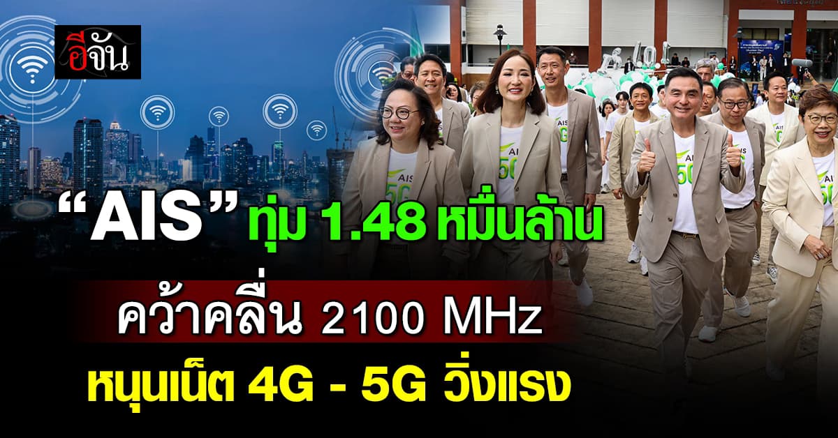 “AIS” ทุ่ม 1.48 หมื่นล้าน คว้าคลื่น 2100 MHz หนุนเน็ต 4G – 5G วิ่งแรง 