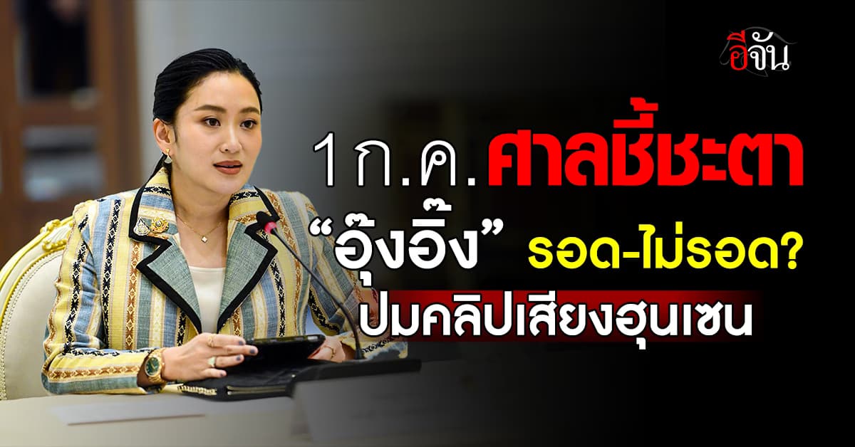 1 ก.ค. ศาลรธน. ชี้ชะตา “อุ๊งอิ๊ง” รอดหรือไม่?