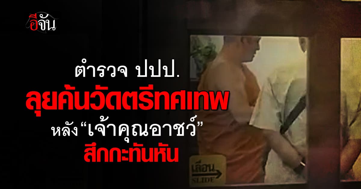 ตำรวจ ปปป. ลุยค้นวัดตรีทศเทพ หลัง “เจ้าคุณอาชว์” สึกกะทันหัน 