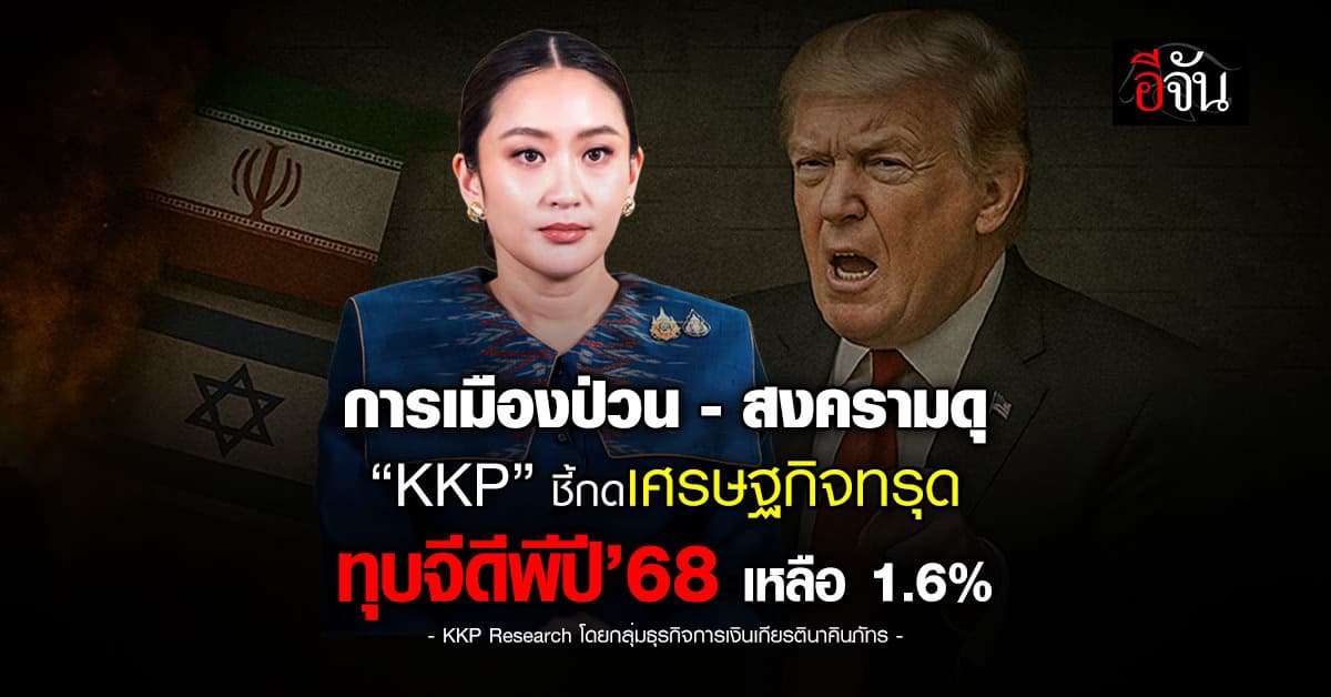 การเมืองป่วน-สงครามดุ “KKP” ชี้ทุบจีดีพีปี’68 เหลือ 1.6%