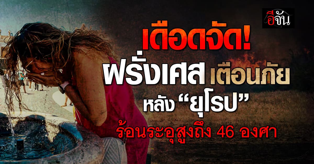 ยุโรปอ่วม! ฝรั่งเศส เตือนภัย สเปน-โปรตุเกส อากาศร้อนระอุทุบสถิติ 