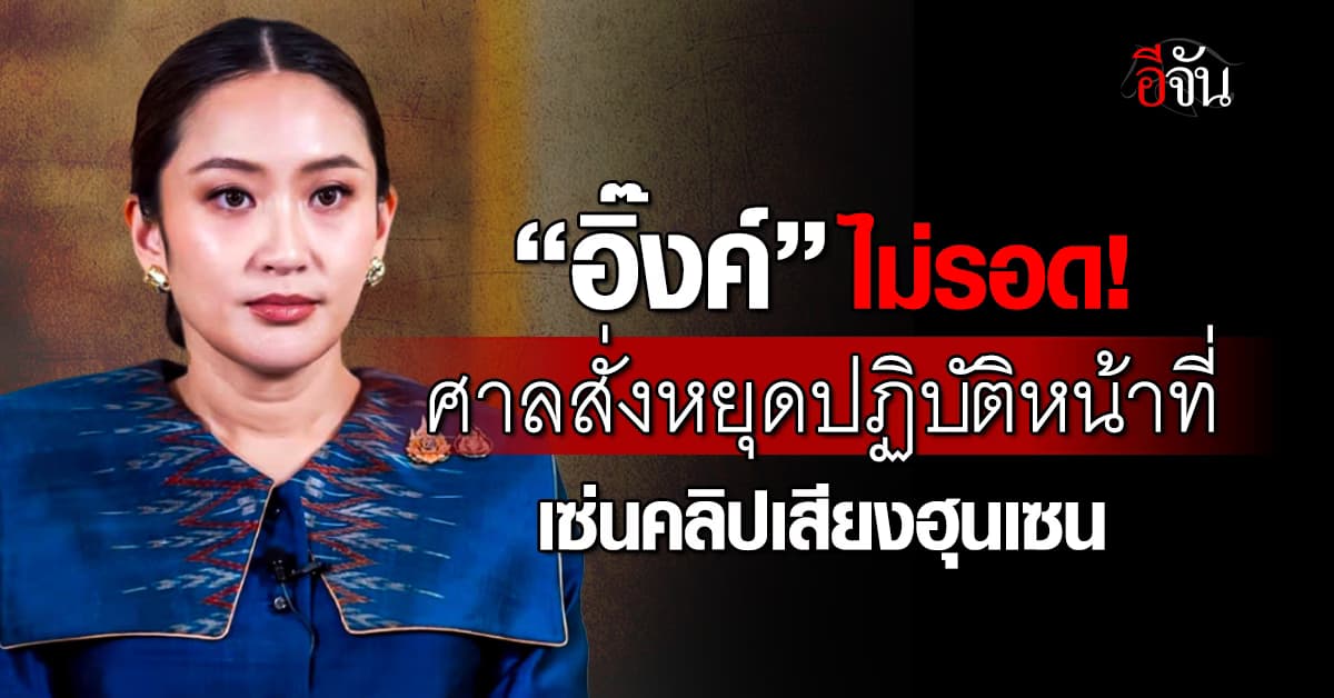 ศาลสั่ง “อุ๊งอิ๊ง” หยุดปฏิบัติหน้าที่นายกฯ