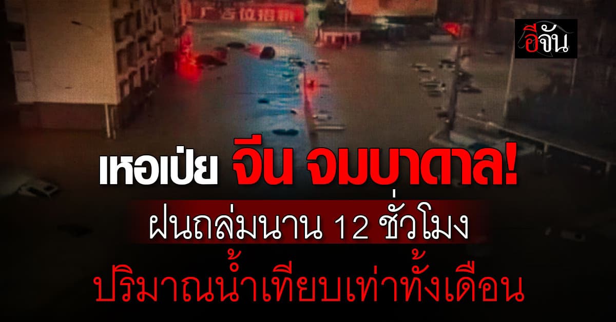 เหอเป่ย จีน จมบาดาล! ฝนถล่มนาน 12 ชั่วโมง ปริมาณน้ำเทียบเท่าทั้งเดือน 