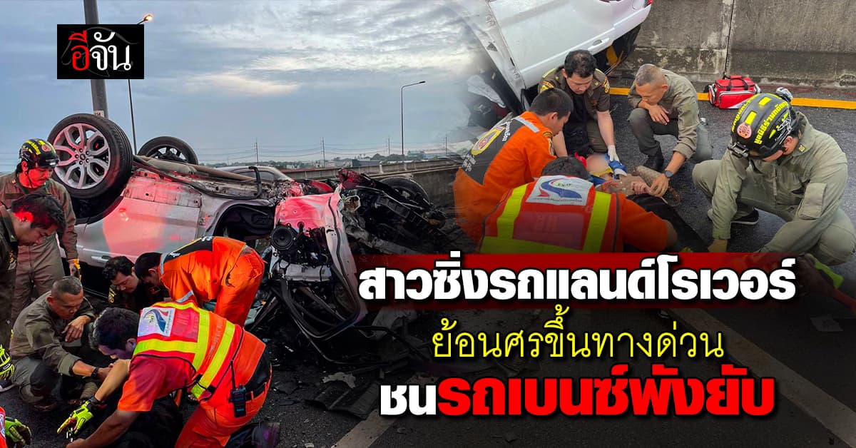 สาวซิ่งรถแลนด์โรเวอร์ ย้อนศรขึ้นทางด่วน ชนรถเบนซ์พังยับ 