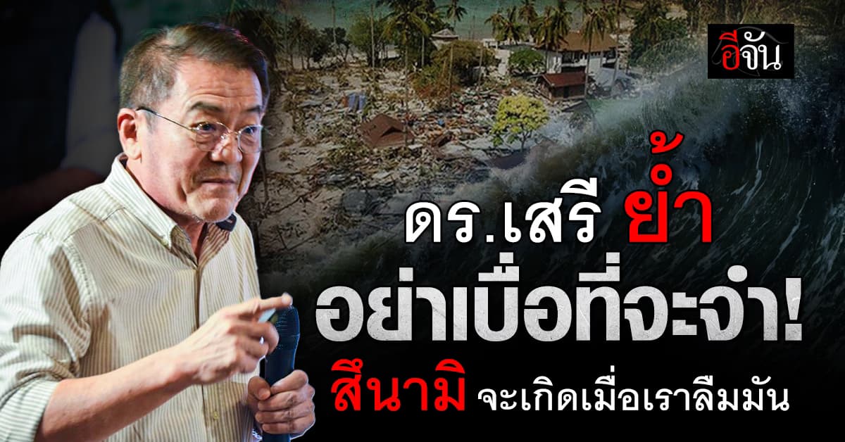  รศ.ดร.เสรี ชี้ สึนามิจะเกิดเมื่อเราลืมมัน ย้ำ ไม่ตระหนกแต่ตระหนักเป็นพอ  