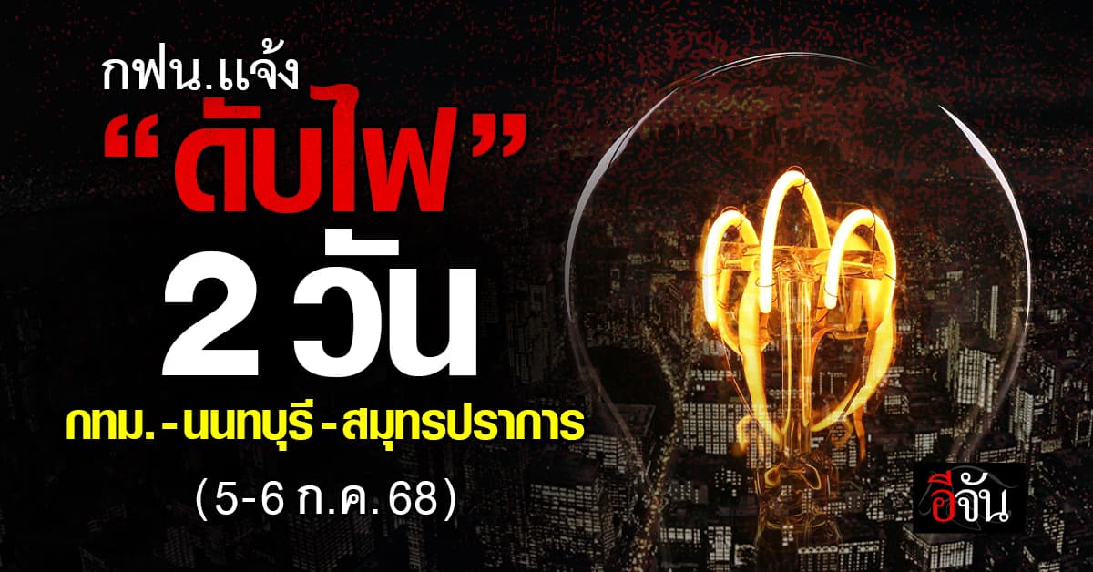  การไฟฟ้านครหลวง (กฟน.) ประกาศ“ดับไฟ” 58  แห่ง ในวันที่ 5-6 ก.ค.68 