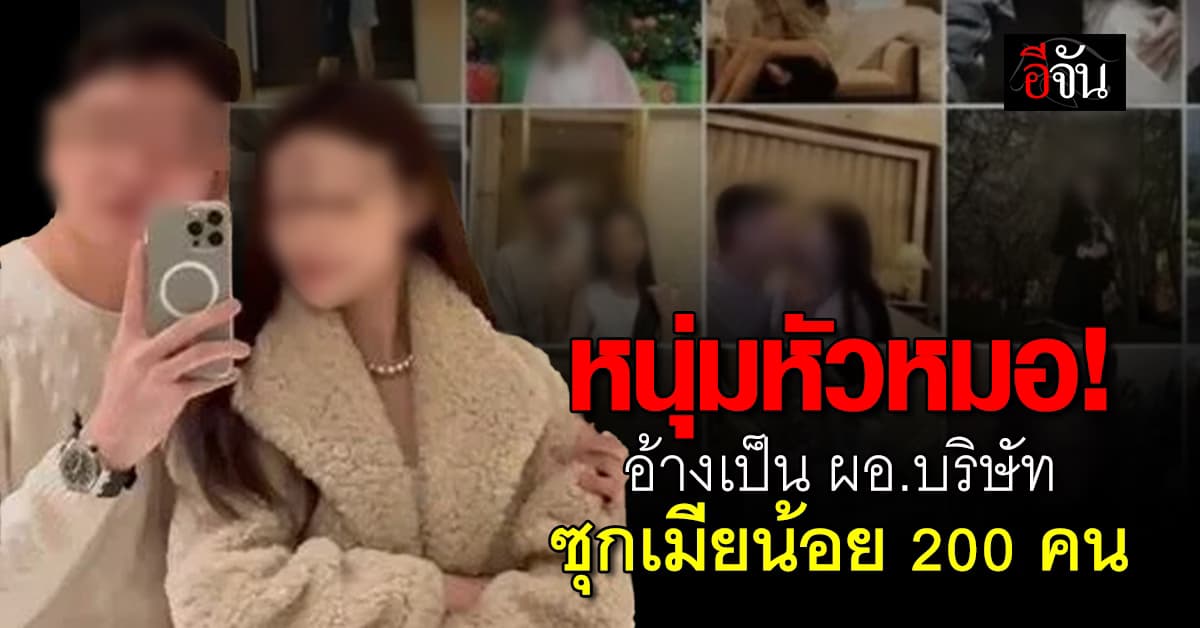 ชายหัวหมอ อ้างเป็น ผอ.บริษัท ซุกเมียน้อย 200 คน