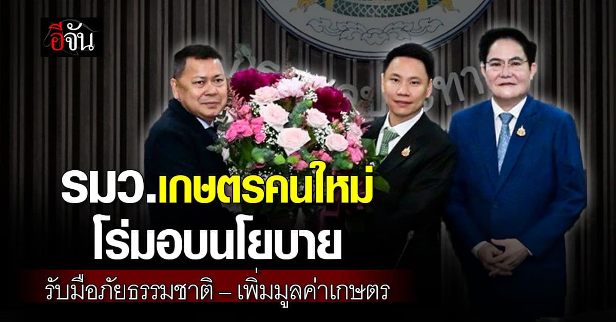 รมว.เกษตรคนใหม่ โร่มอบนโยบายรับมือภัยธรรมชาติ – เพิ่มมูลค่าเกษตร