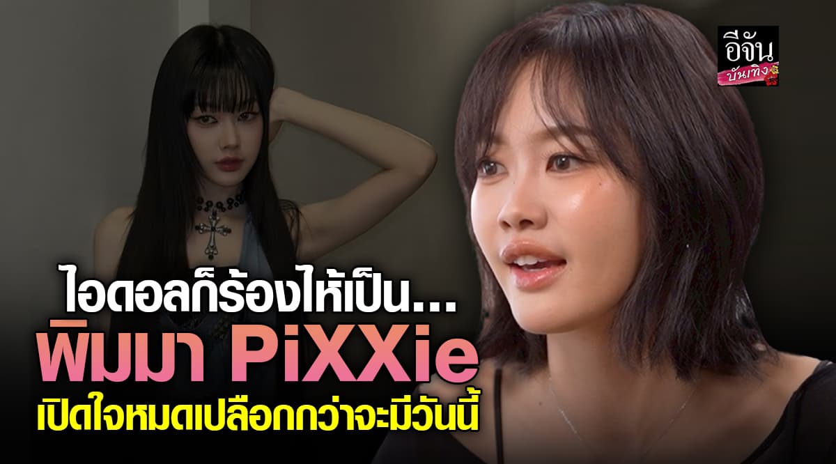 พิมมา PiXXie เปิดใจหมดเปลือก เคยลดน้ำหนักจนกินแค่กล้วยกับมันนึ่ง! ยอมรับเคยถูกเปรียบเทียบ-บูลลี่ ร้องไห้แต่ไม่ยอมแพ้