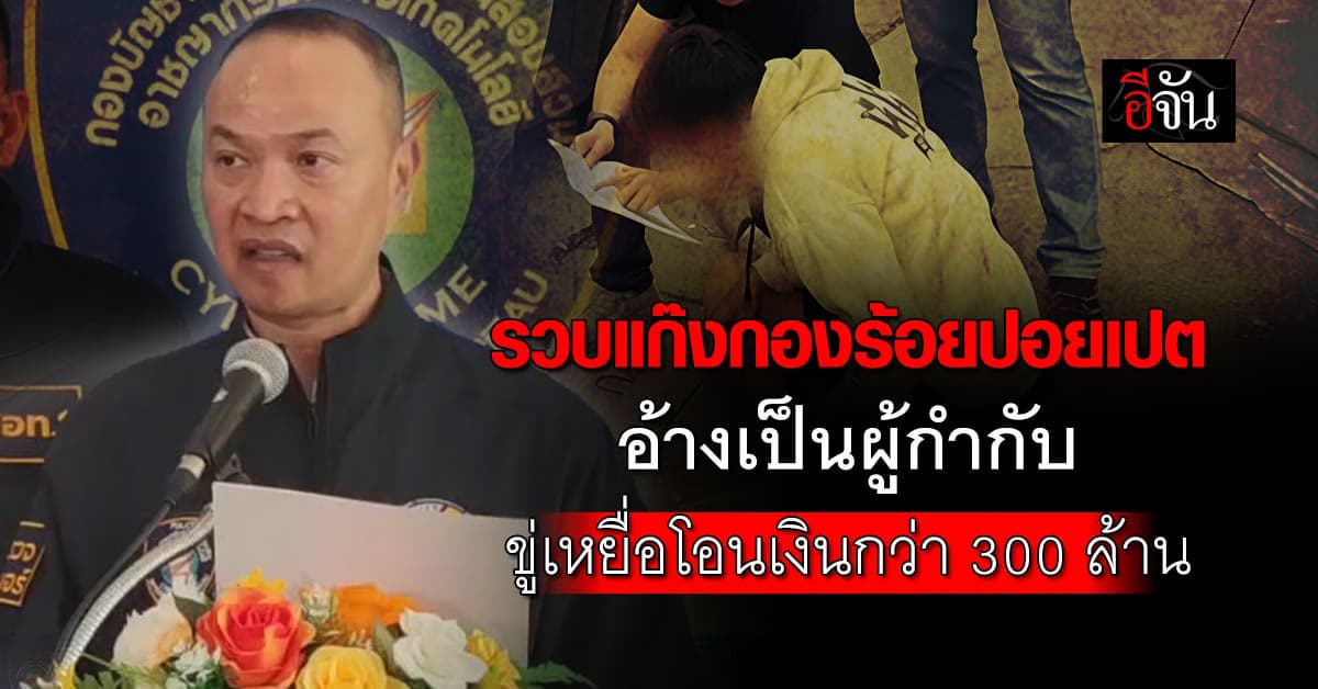 รวบแก๊งกองร้อยปอยเปต อ้างเป็นผู้กำกับ โทรขู่เหยื่อโอนเงินกว่า 300 ล้านบาท 