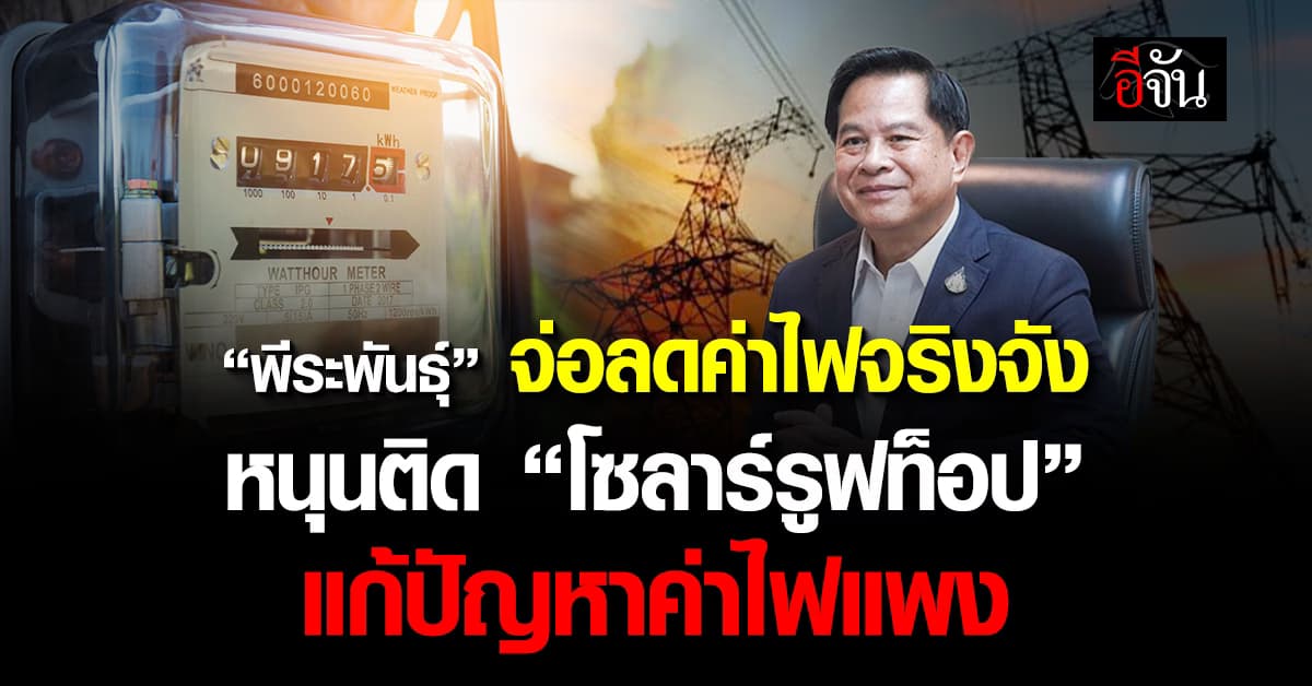 รัฐฯเดินหน้าจริงจัง หลัง “พีระพันธุ์” จ่อรื้อโครงสร้างแก้ปัญหาค่าไฟแพง 
