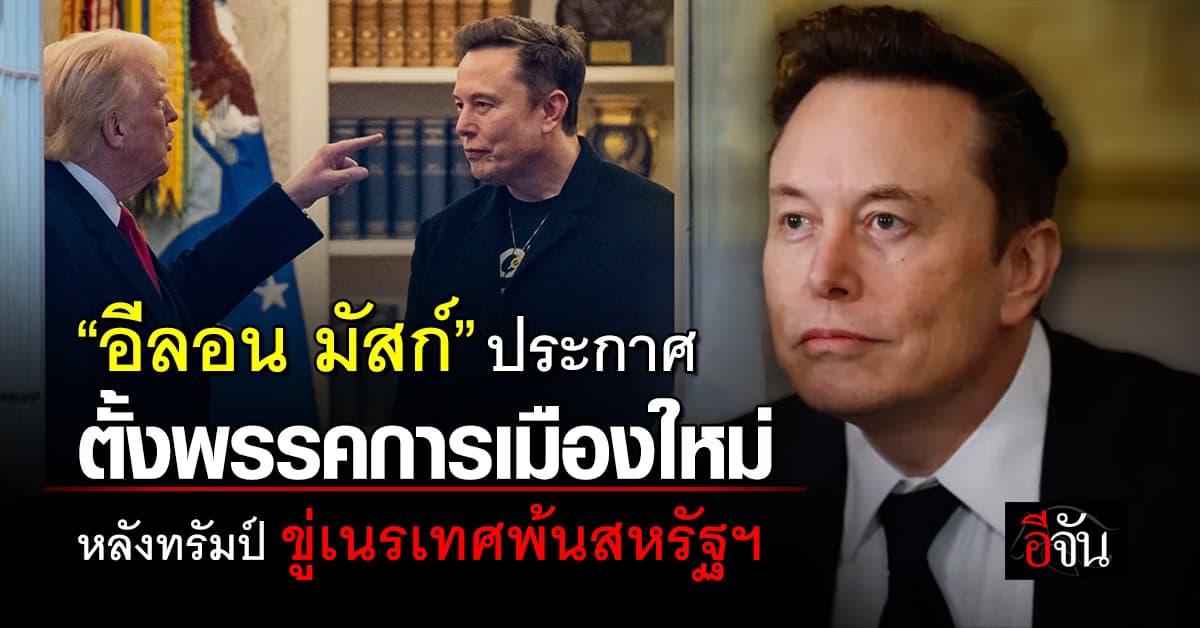 “อีลอน มัสก์” ประกาศตั้งพรรคการเมืองใหม่ หลังทรัมป์ ขู่เนรเทศพ้นสหรัฐฯ 