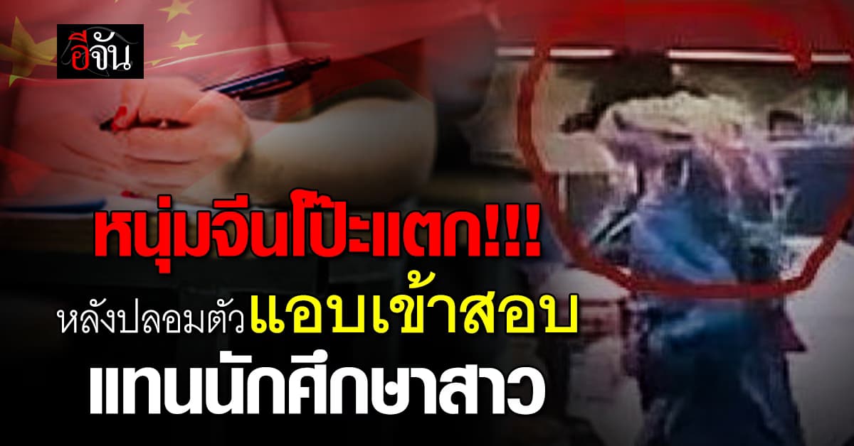 หนุ่มจีนปลอมตัวแอบเข้าสอบแทนนักศึกษาสาว สุดท้ายโป๊ะแตก 