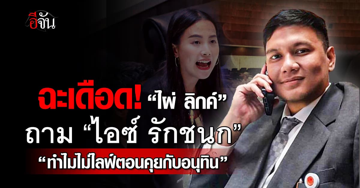 ฉะเดือด! “ไผ่ ลิกค์” โพสต์ถาม “ไอซ์ รักชนก” ทำไมไม่ไลฟ์ตอนคุยกับอนุทิน” 