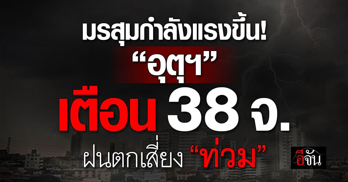 มรสุมกำลังแรงขึ้น! “อุตุฯ” เตือน 38 จ. ฝนตกเสี่ยงท่วม