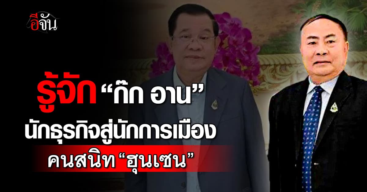 รู้จัก “ก๊ก อาน” จากนักธุรกิจ สู่นักการเมือง คนสนิท “ฮุนเซน” 