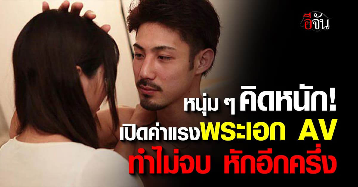 เปิดค่าแรง พระเอก AV ทำไม่จบ หักอีกครึ่ง