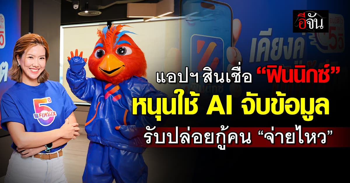 แอปฯ สินเชื่อ “ฟินนิกซ์” หนุนใช้ AI จับข้อมูลลูกค้า ปล่อยกู้คนจ่ายไหว