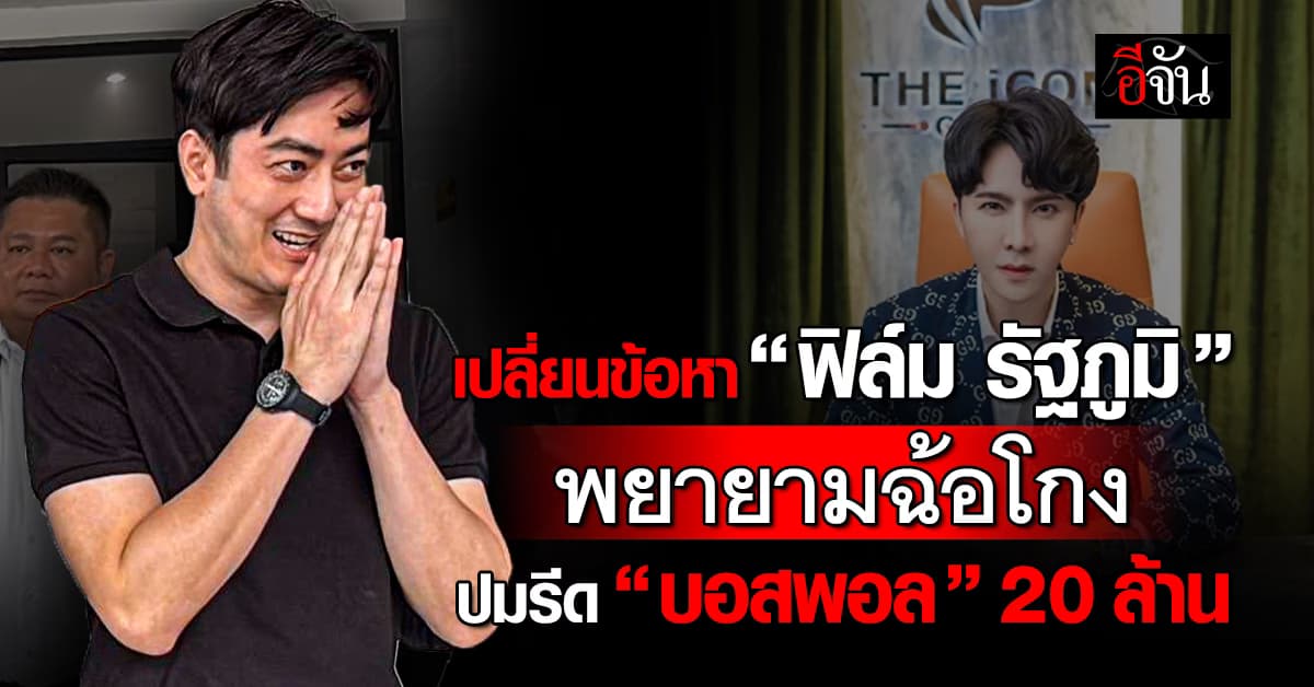 ตร.เปลี่ยนข้อหา “ฟิล์ม รัฐภูมิ” พยายามฉ้อโกง ปมรีดทรัพย์บอสพอล