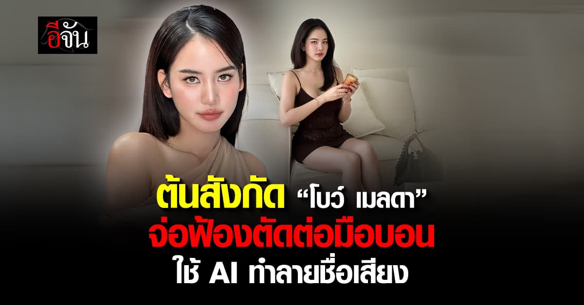 ต้นสังกัด “โบว์ เมลดา” จ่อฟ้องตัดต่อมือบอน ใช้ AI ทำลายชื่อเสียง