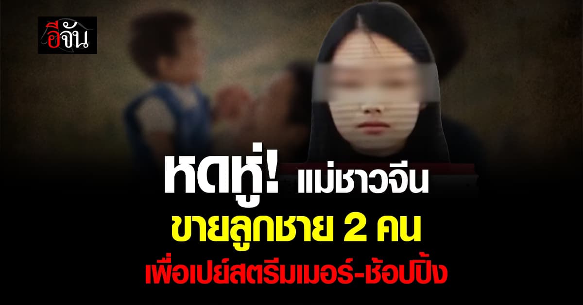 หดหู่! แม่ชาวจีน วัย 26 ปี ขายลูกชาย 2 คน เพื่อเปย์สตรีมเมอร์-ช้อปปิ้ง 