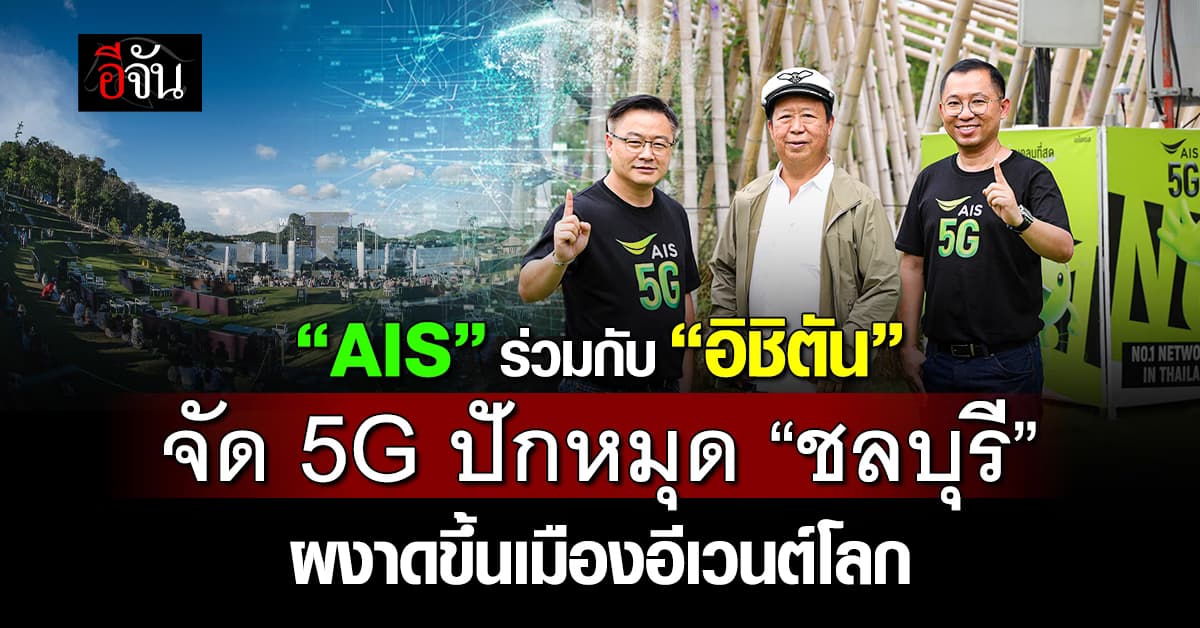 “AIS” ร่วมกับ “อิชิตัน” จัด 5G ปัก จ.ชลบุรี ผงาดเมืองอีเวนต์โลก