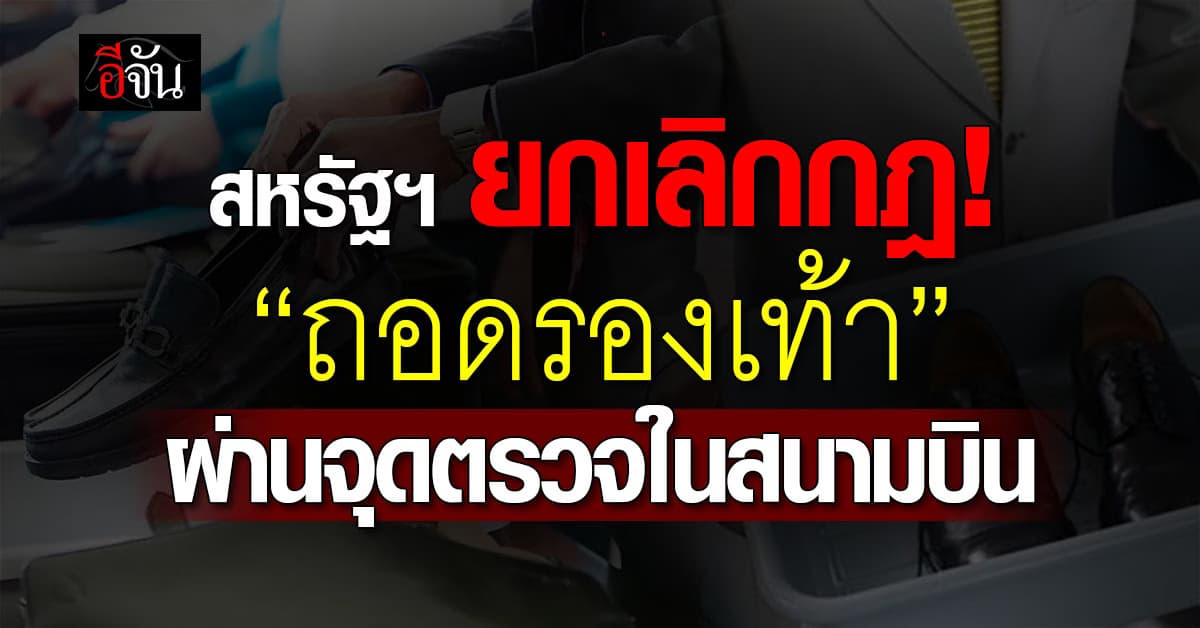สหรัฐฯ ประกาศยกเลิกกฎ “ถอดรองเท้า” ผ่านจุดตรวจในสนามบินของสหรัฐฯ  