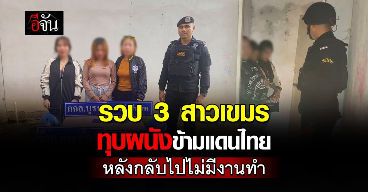รวบ 3 สาวเขมร ทะลุกำแพงข้ามแดนไทย หลังกลับไปไร้งานทำ