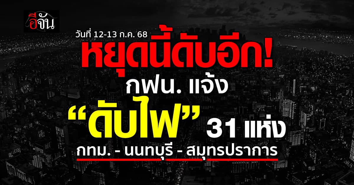 การไฟฟ้านครหลวง ประกาศ “ดับไฟ” 31  แห่ง ในวันที่ 12-13 ก.ค.68 