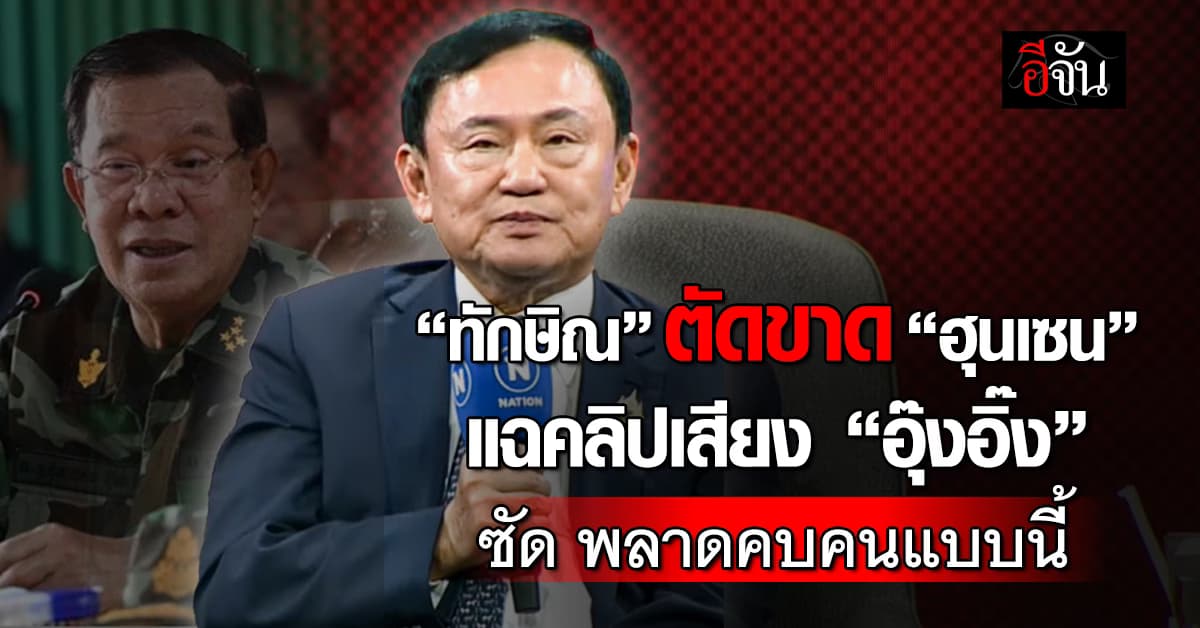 ทักษิณ ฉุนตัดขาด ฮุนเซน ปมแฉคลิปเสียง “อิ๊งค์”
