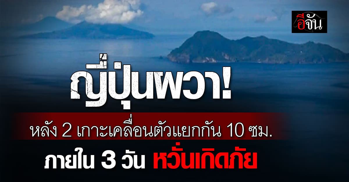ระทึกอีกครั้ง! 2 เกาะญี่ปุ่นเกิดเคลื่อนตัวออกจากกัน 10 ซม.