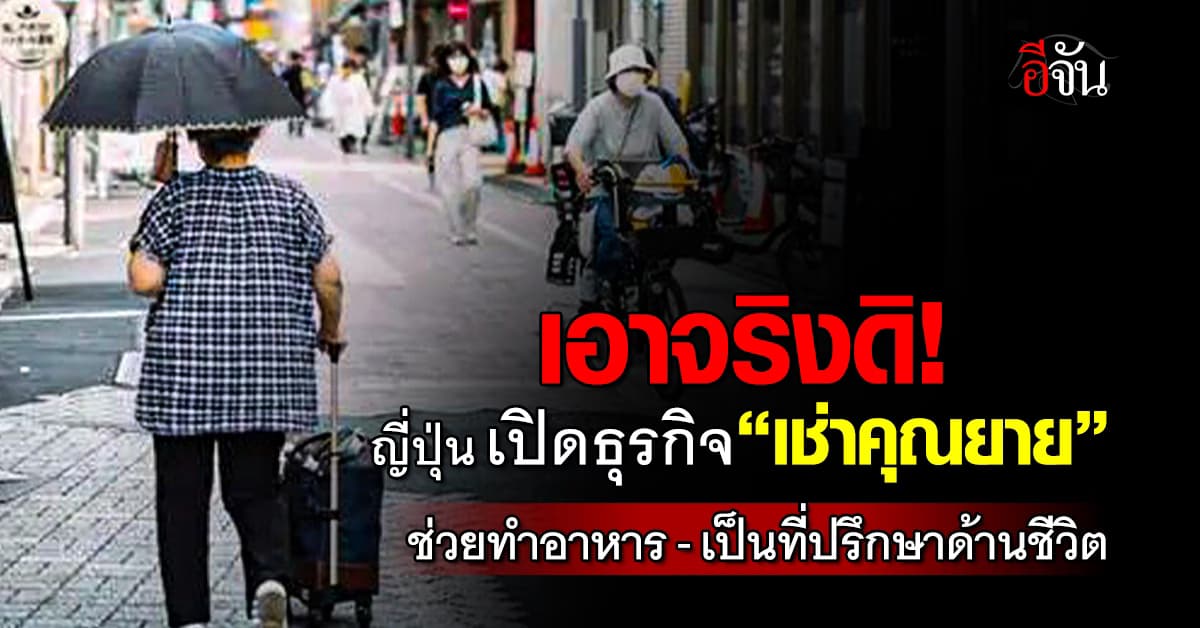 ปิ๊งไอเดีย! ญี่ปุ่น ผุดธุรกิจแปลก “เช่าคุณยาย” บริการช่วยทำอาหาร-เป็นที่ปรึกษา  